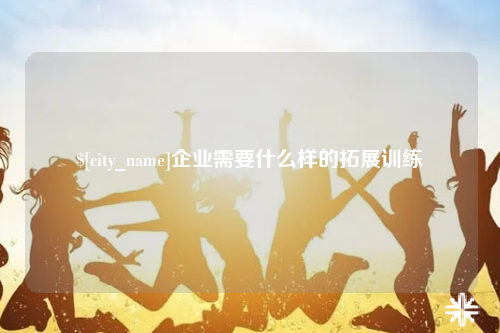 西安企业需要什么样的拓展训练